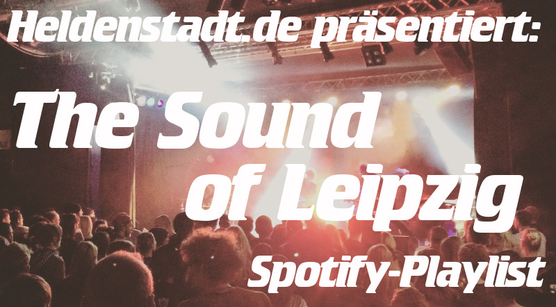 The Sound Of Leipzig - Die Spotify-Playlist von Heldenstadt.de. Jeden Monat neu.
